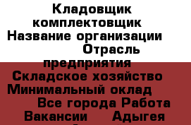 Кладовщик-комплектовщик › Название организации ­ Ulmart › Отрасль предприятия ­ Складское хозяйство › Минимальный оклад ­ 35 000 - Все города Работа » Вакансии   . Адыгея респ.,Адыгейск г.